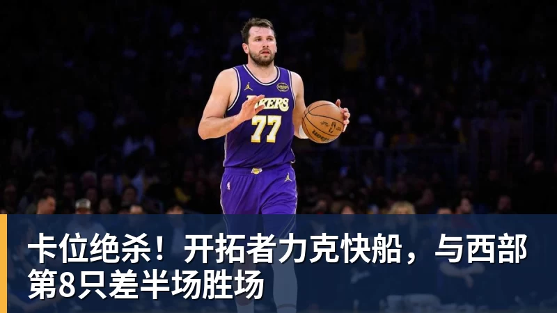 乐鱼体育卡位绝杀！开拓者力克快船，与西部第8只差半场胜场