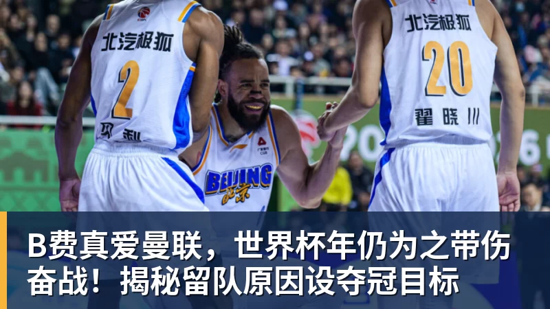 乐鱼体育B费真爱曼联，世界杯年仍为之带伤奋战！揭秘留队原因设夺冠目标