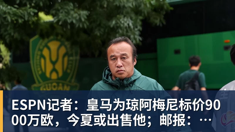 ESPN记者：皇马为琼阿梅尼标价9000万欧，今夏或出售他；邮报：曼联未来数月可能会和B费进行新合同谈判