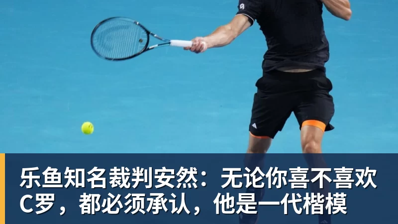 乐鱼知名裁判安然：无论你喜不喜欢C罗，都必须承认，他是一代楷模