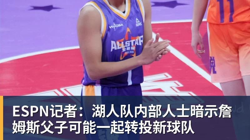ESPN记者：湖人队内部人士暗示詹姆斯父子可能一起转投新球队