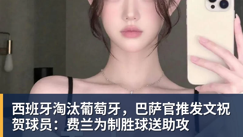 西班牙淘汰葡萄牙，巴萨官推发文祝贺球员：费兰为制胜球送助攻