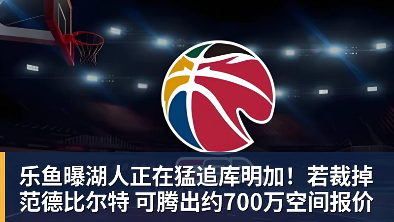 乐鱼曝湖人正在猛追库明加！若裁掉范德比尔特 可腾出约700万空间报价