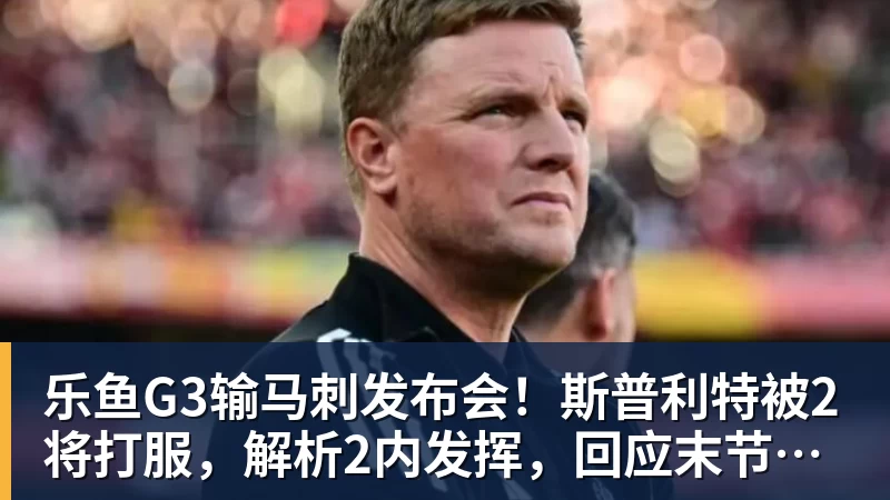 乐鱼G3输马刺发布会！斯普利特被2将打服，解析2内发挥，回应末节暂停