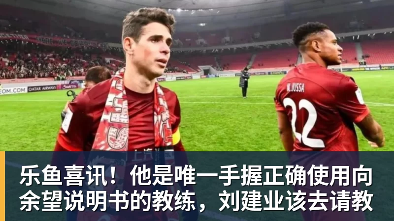 乐鱼喜讯！他是唯一手握正确使用向余望说明书的教练，刘建业该去请教