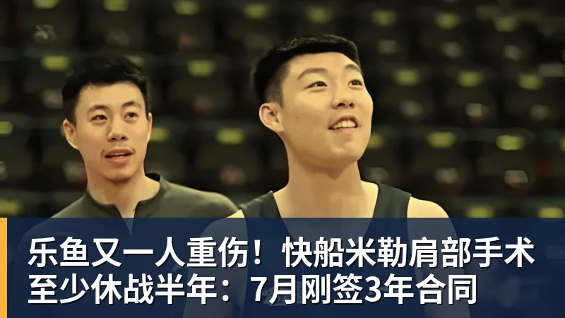 乐鱼又一人重伤！快船米勒肩部手术至少休战半年：7月刚签3年合同