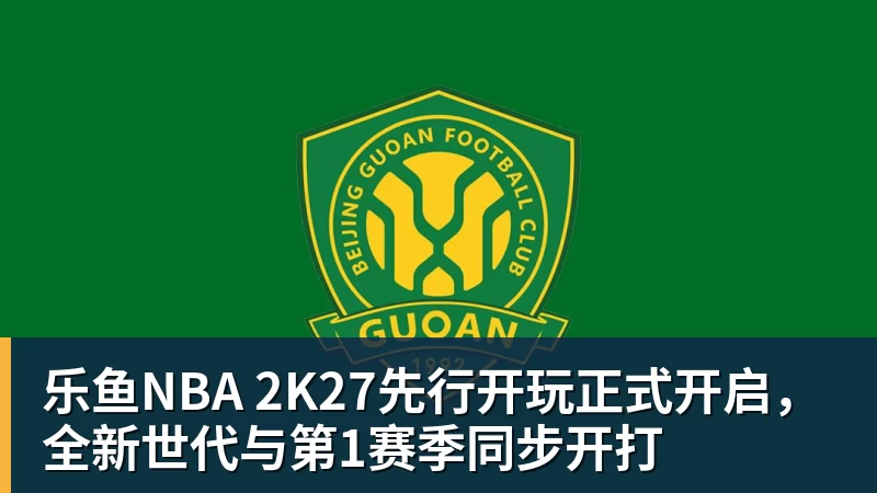 乐鱼NBA 2K27先行开玩正式开启，全新世代与第1赛季同步开打