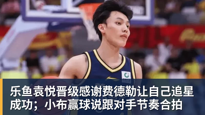 乐鱼袁悦晋级感谢费德勒让自己追星成功；小布赢球说跟对手节奏合拍