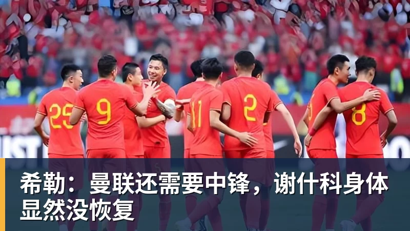希勒：曼联还需要中锋，谢什科身体显然没恢复