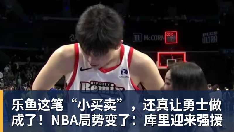 乐鱼这笔“小买卖”，还真让勇士做成了！NBA局势变了：库里迎来强援