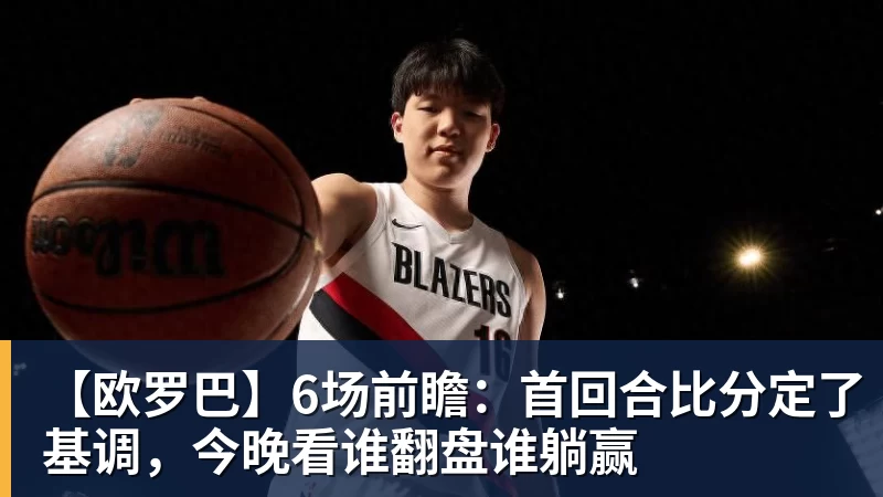 【欧罗巴】6场前瞻：首回合比分定了基调，今晚看谁翻盘谁躺赢