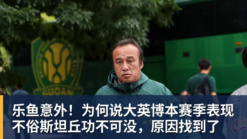 乐鱼意外！为何说大英博本赛季表现不俗斯坦丘功不可没，原因找到了