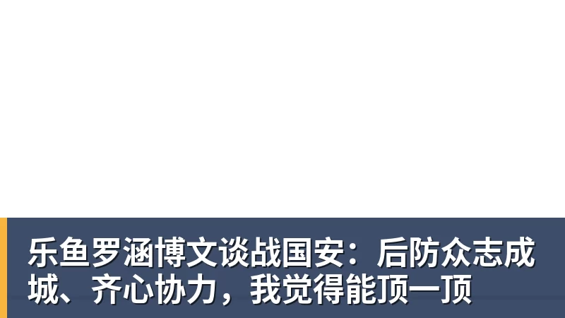 乐鱼官网乐鱼罗涵博文谈战国安：后防众志成城、齐心协力，我觉得能顶一顶