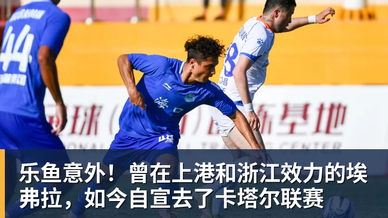 乐鱼意外！曾在上港和浙江效力的埃弗拉，如今自宣去了卡塔尔联赛