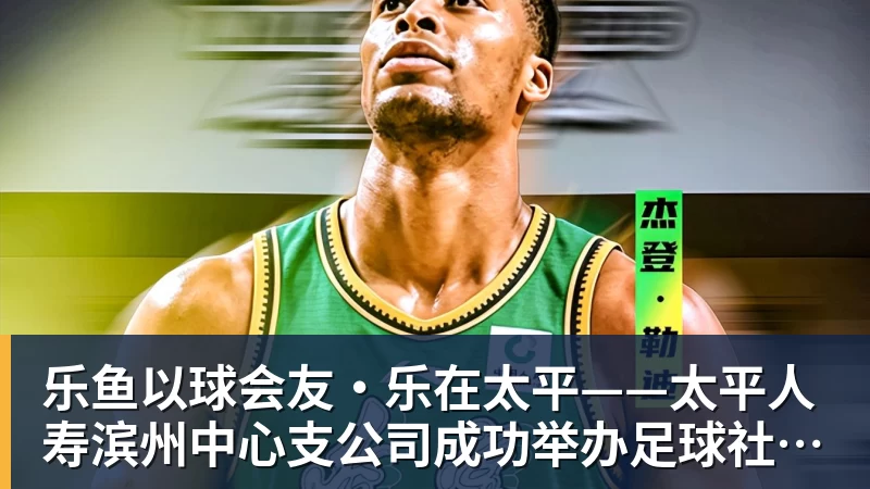 乐鱼以球会友·乐在太平——太平人寿滨州中心支公司成功举办足球社群主题活动