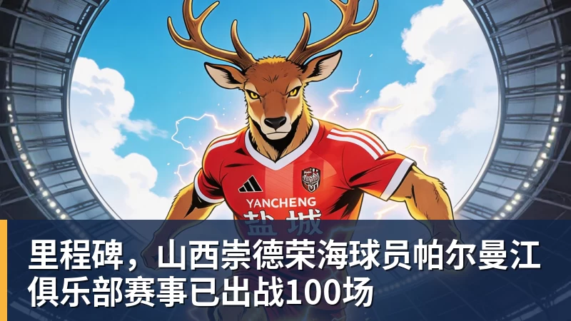里程碑，山西崇德荣海球员帕尔曼江俱乐部赛事已出战100场