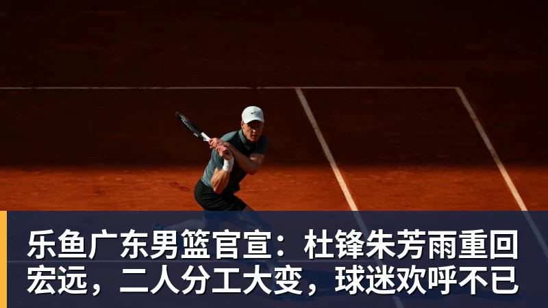 乐鱼广东男篮官宣：杜锋朱芳雨重回宏远，二人分工大变，球迷欢呼不已