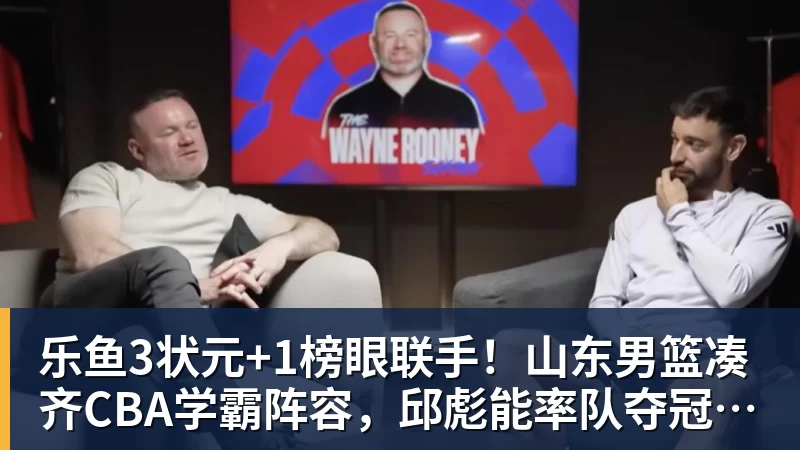 乐鱼3状元+1榜眼联手！山东男篮凑齐CBA学霸阵容，邱彪能率队夺冠吗？