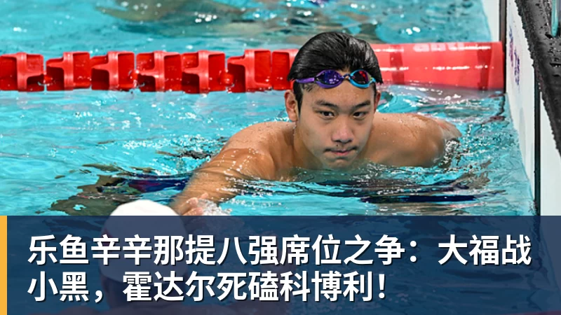 乐鱼辛辛那提八强席位之争：大福战小黑，霍达尔死磕科博利！