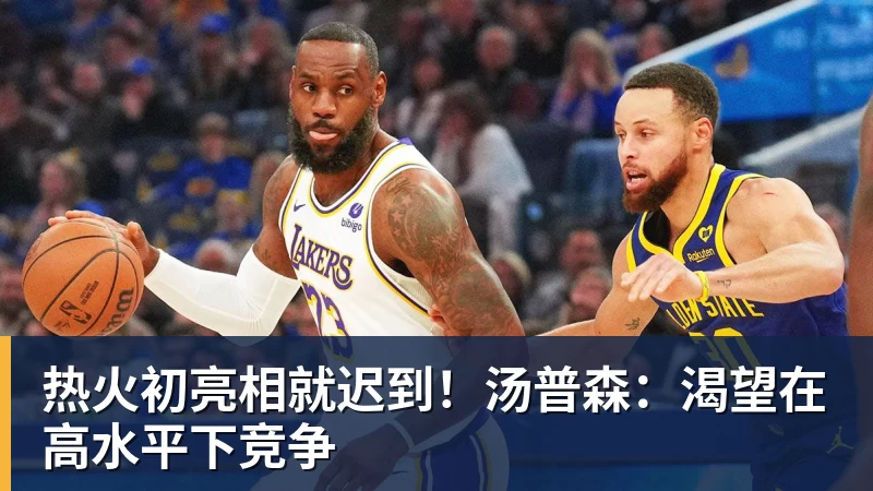 乐鱼官网热火初亮相就迟到！汤普森：渴望在高水平下竞争