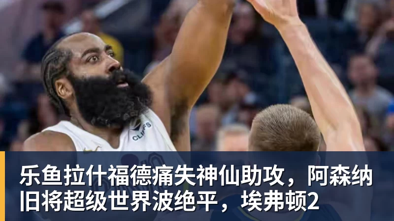 乐鱼拉什福德痛失神仙助攻，阿森纳旧将超级世界波绝平，埃弗顿2