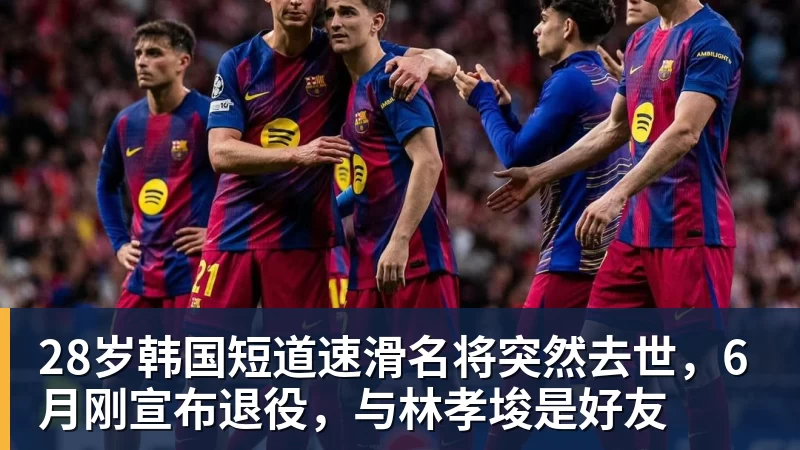 28岁韩国短道速滑名将突然去世，6月刚宣布退役，与林孝埈是好友